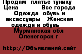 Продам  платье тунику › Цена ­ 1 300 - Все города Одежда, обувь и аксессуары » Женская одежда и обувь   . Мурманская обл.,Оленегорск г.